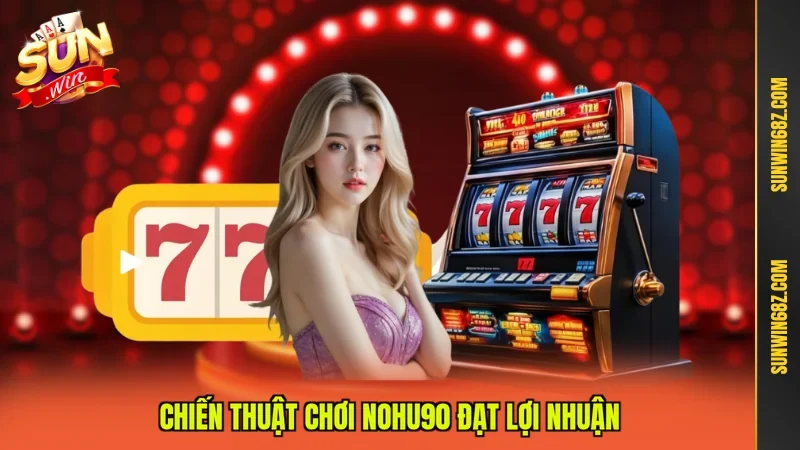 Nohu90 - Điểm Giải Trí Cá Cược Đẳng Cấp Nhất Châu Á 11 Sunwin Chiến thuật chơi Nohu90 đạt lợi nhuận