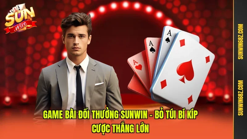 Game Bài Đổi Thưởng Sunwin - Bỏ Túi Bí Kíp Cược Thắng Lớn