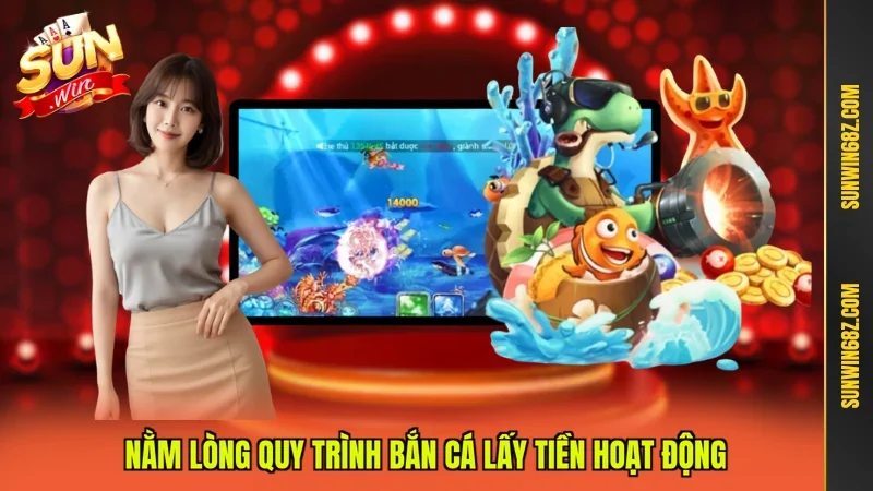 Bắn Cá Lấy Tiền Đại Dương Ảo Ăn Tiền Thật Cực Cuốn 12 Sunwin Nằm lòng quy trình bắn cá lấy tiền hoạt động