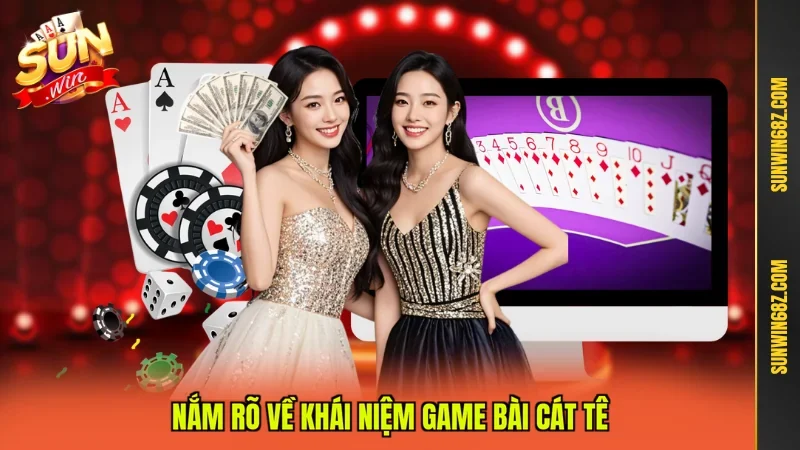 Cát Tê Là Gì? Hiểu Rõ Luật Vận Dụng Kỹ Thuật Cược Phù Hợp 2 Sunwin Nắm rõ về khái niệm game bài Cát Tê