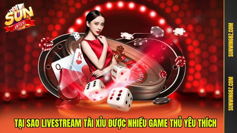 Livestream Tài Xỉu - Giải Trí Thật Cược Thật Thắng Lớn 2 Sunwin Tại sao Livestream Tài Xỉu được nhiều game thủ yêu thích
