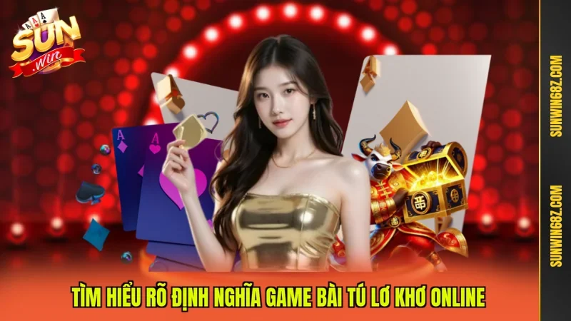 Tú Lơ Khơ Online - Chơi Chất Thắng Cược Cực Đậm 2 Sunwin Tìm hiểu rõ định nghĩa game bài Tú Lơ Khơ online