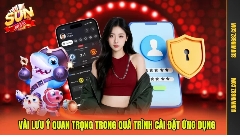 Tải App Sunwin - Trải Nghiệm Cá Cược Chuyên Nghiệp Hàng Đầu 4 Sunwin Vài lưu ý quan trọng trong quá trình cài đặt ứng dụng